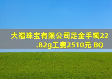 大福珠宝有限公司足金手镯22.82g工费2510元 BQ